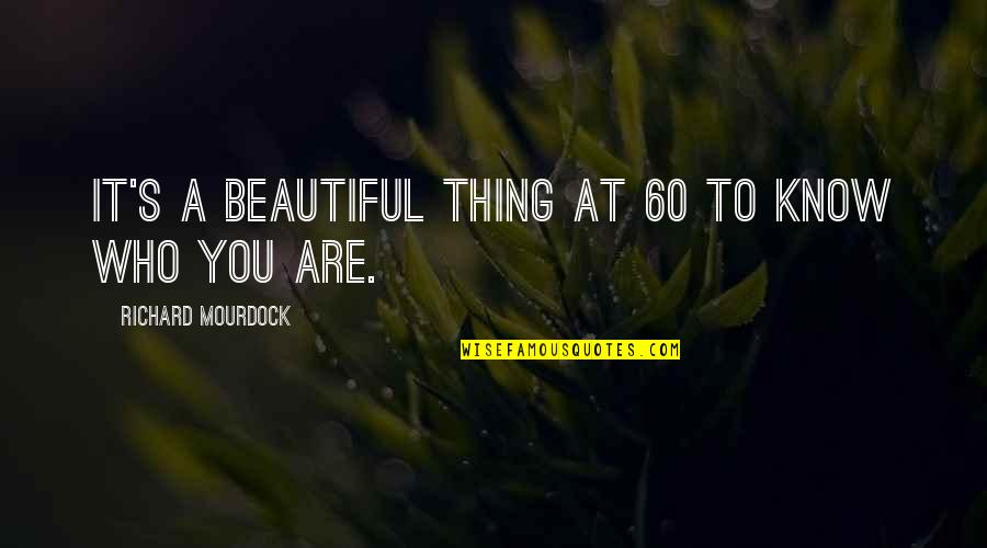 Beautiful Thing Quotes By Richard Mourdock: It's a beautiful thing at 60 to know Beautiful Thing Quotes By Richard Mourdock: It's a beautiful thing at 60 to know