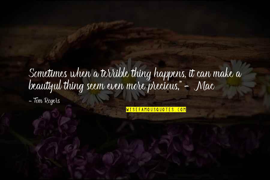 Beautiful Thing Quotes By Tom Rogers: Sometimes when a terrible thing happens, it can