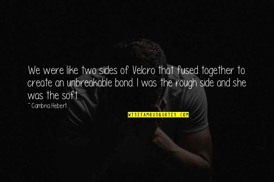 Beautiful Things Happen When You Distance Yourself From Negativity Quotes By Cambria Hebert: We were like two sides of Velcro that Beautiful Things Happen When You Distance Yourself From Negativity Quotes By Cambria Hebert: We were like two sides of Velcro that