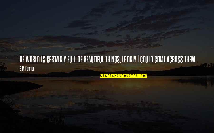 Beautiful Things Quotes By E. M. Forster: The world is certainly full of beautiful things,