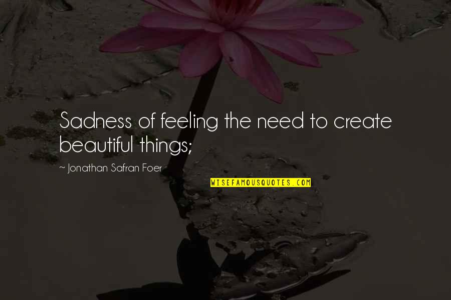 Beautiful Things Quotes By Jonathan Safran Foer: Sadness of feeling the need to create beautiful