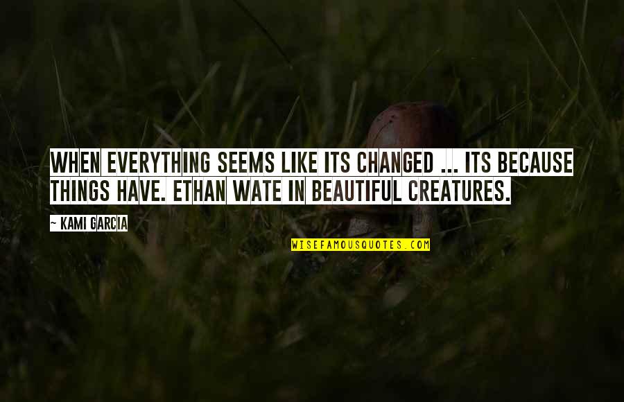Beautiful Things Quotes By Kami Garcia: When everything seems like its changed ... its