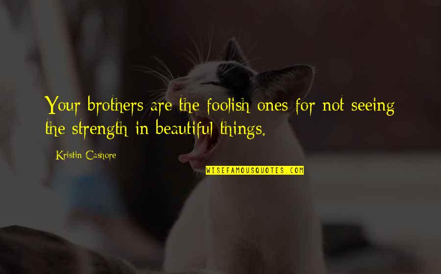 Beautiful Things Quotes By Kristin Cashore: Your brothers are the foolish ones for not