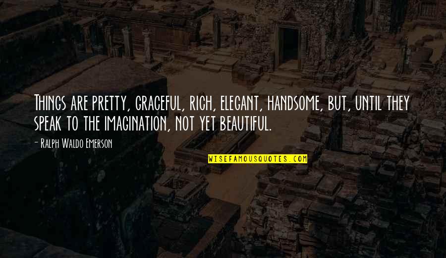 Beautiful Things Quotes By Ralph Waldo Emerson: Things are pretty, graceful, rich, elegant, handsome, but,