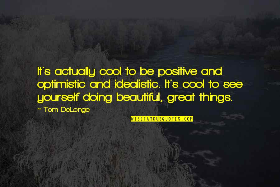 Beautiful Things Quotes By Tom DeLonge: It's actually cool to be positive and optimistic