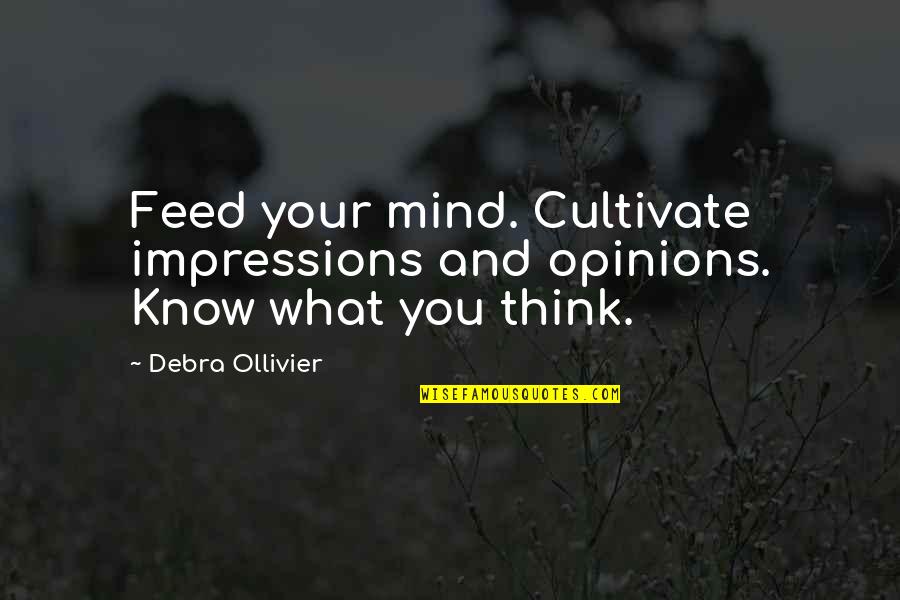 Beautiful Things That Heaven Bears Quotes By Debra Ollivier: Feed your mind. Cultivate impressions and opinions. Know