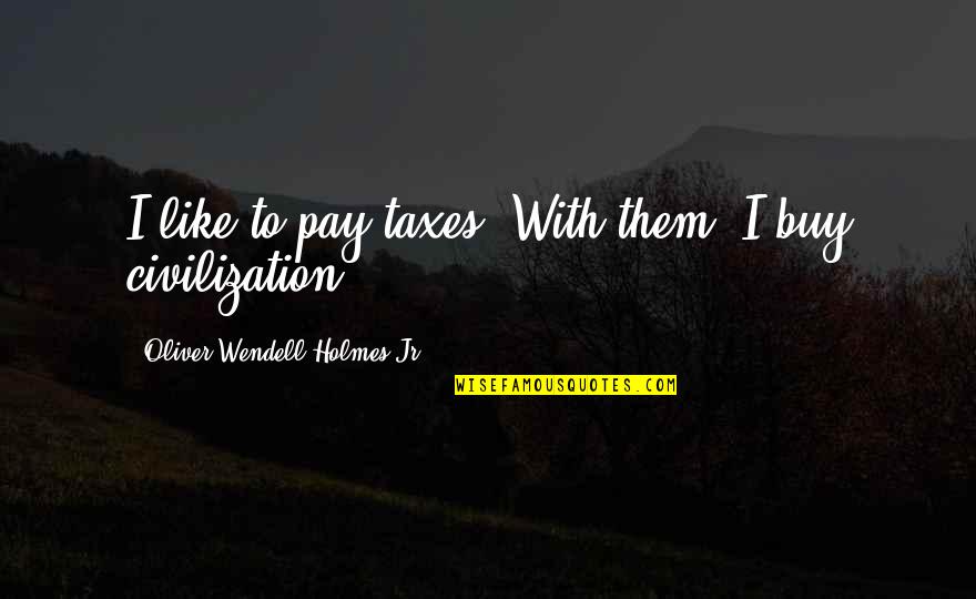 Beautiful Things To Say Quotes By Oliver Wendell Holmes Jr.: I like to pay taxes. With them, I Beautiful Things To Say Quotes By Oliver Wendell Holmes Jr.: I like to pay taxes. With them, I