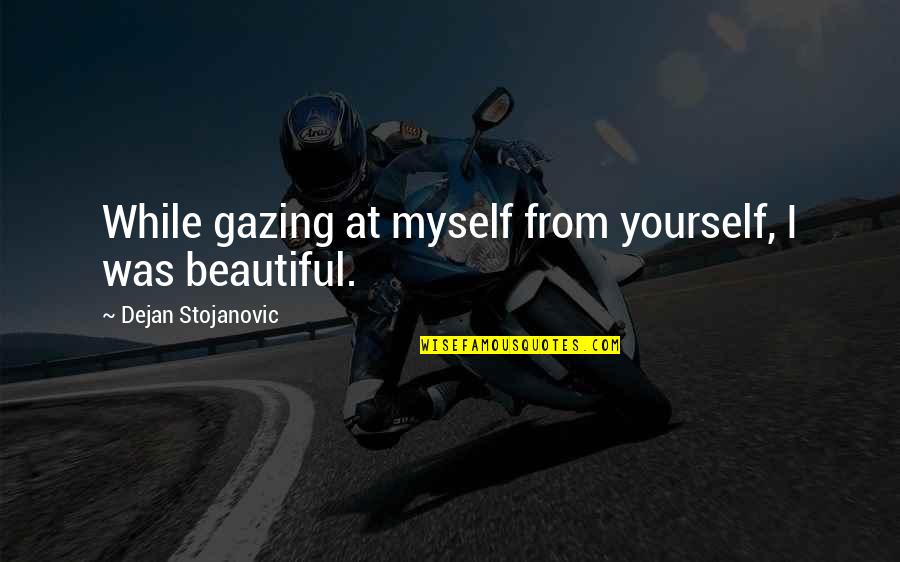 Beautiful Thoughts And Quotes By Dejan Stojanovic: While gazing at myself from yourself, I was