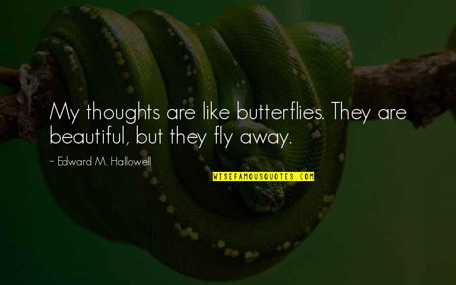 Beautiful Thoughts And Quotes By Edward M. Hallowell: My thoughts are like butterflies. They are beautiful,