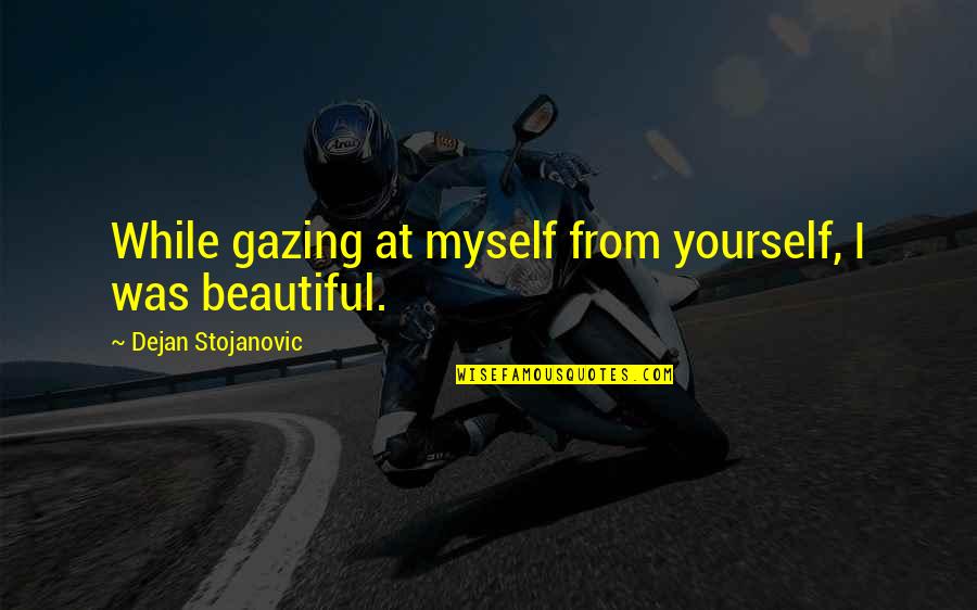 Beautiful Thoughts N Quotes By Dejan Stojanovic: While gazing at myself from yourself, I was