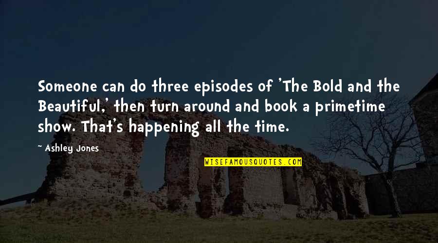 Beautiful Time Quotes By Ashley Jones: Someone can do three episodes of 'The Bold Beautiful Time Quotes By Ashley Jones: Someone can do three episodes of 'The Bold