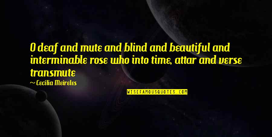 Beautiful Time Quotes By Cecilia Meireles: O deaf and mute and blind and beautiful Beautiful Time Quotes By Cecilia Meireles: O deaf and mute and blind and beautiful