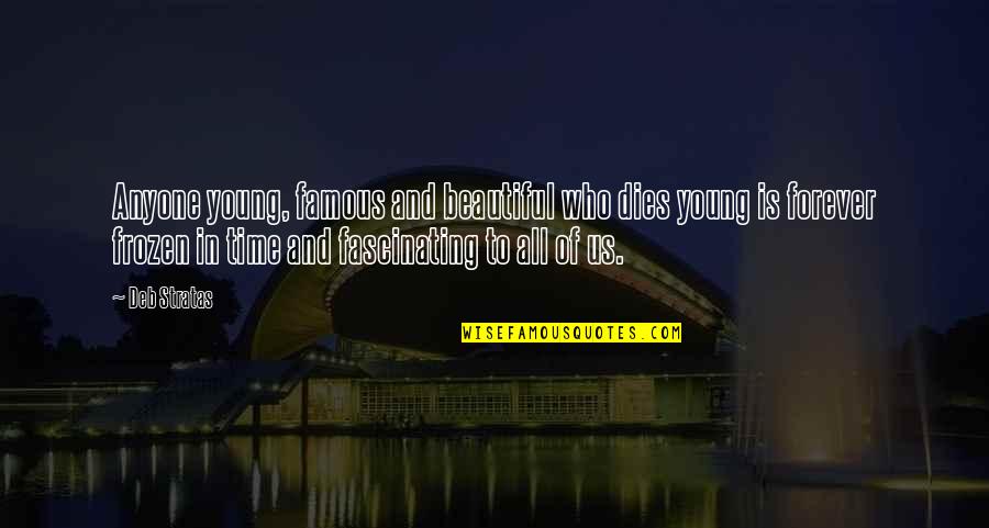 Beautiful Time Quotes By Deb Stratas: Anyone young, famous and beautiful who dies young Beautiful Time Quotes By Deb Stratas: Anyone young, famous and beautiful who dies young