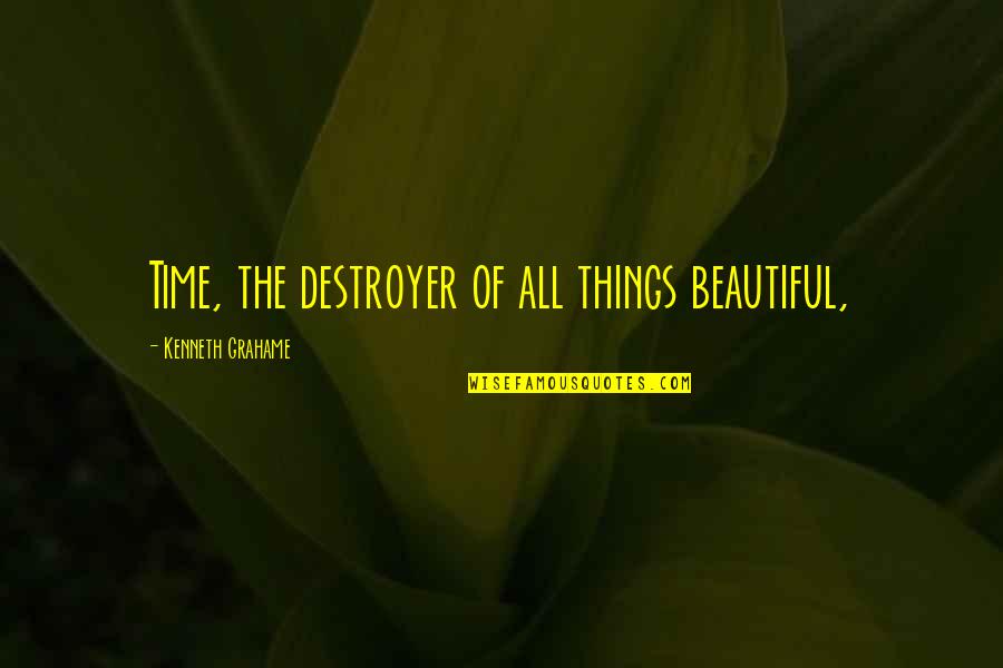 Beautiful Time Quotes By Kenneth Grahame: Time, the destroyer of all things beautiful, Beautiful Time Quotes By Kenneth Grahame: Time, the destroyer of all things beautiful,