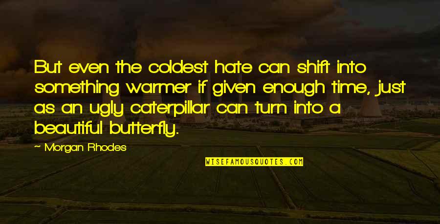 Beautiful Time Quotes By Morgan Rhodes: But even the coldest hate can shift into Beautiful Time Quotes By Morgan Rhodes: But even the coldest hate can shift into