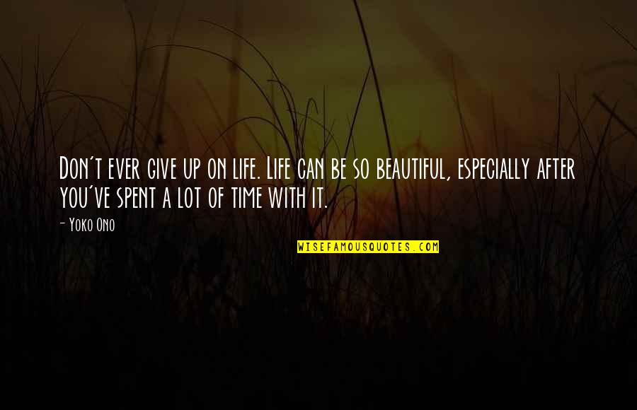 Beautiful Time Spent Quotes By Yoko Ono: Don't ever give up on life. Life can