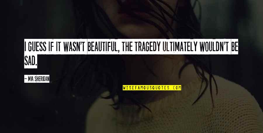 Beautiful Tragedy Quotes By Mia Sheridan: I guess if it wasn't beautiful, the tragedy