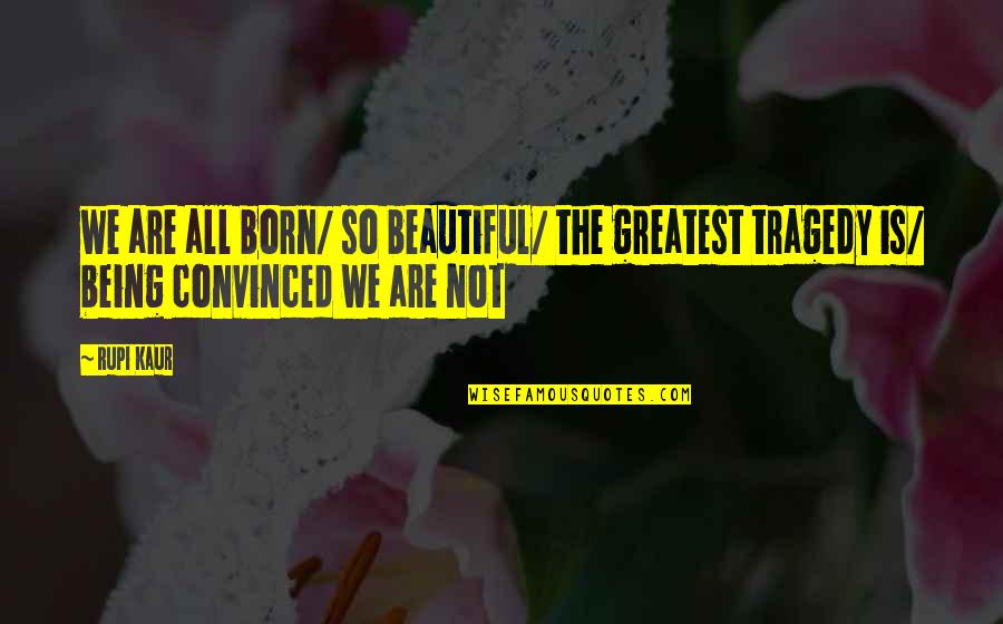 Beautiful Tragedy Quotes By Rupi Kaur: we are all born/ so beautiful/ the greatest