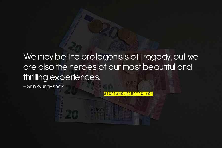 Beautiful Tragedy Quotes By Shin Kyung-sook: We may be the protagonists of tragedy, but