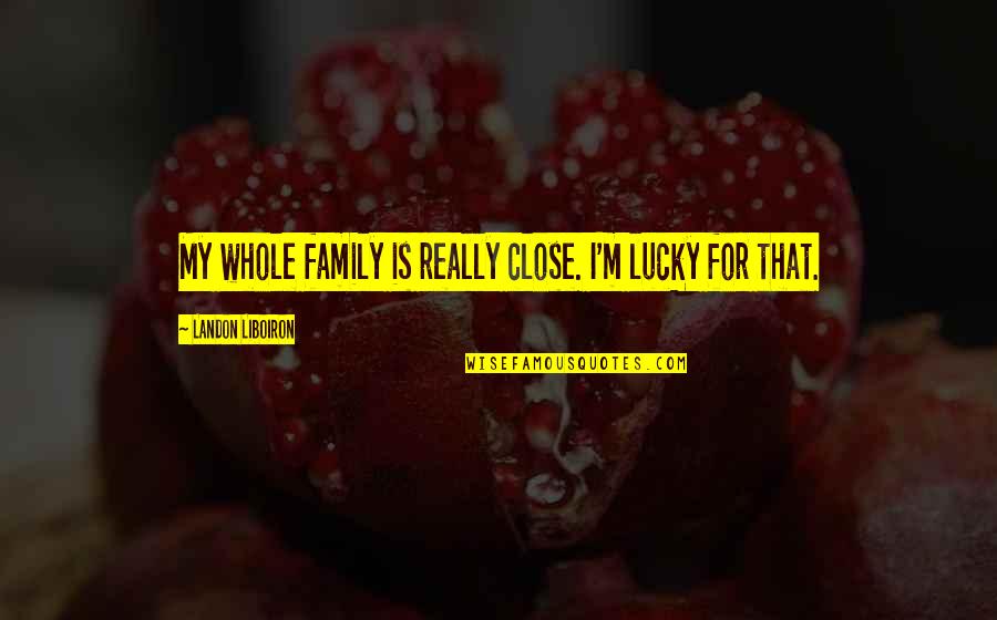 Beautiful Travel Memories Quotes By Landon Liboiron: My whole family is really close. I'm lucky Beautiful Travel Memories Quotes By Landon Liboiron: My whole family is really close. I'm lucky