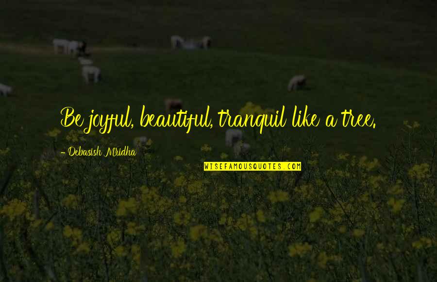 Beautiful Tree Quotes By Debasish Mridha: Be joyful, beautiful, tranquil like a tree. Beautiful Tree Quotes By Debasish Mridha: Be joyful, beautiful, tranquil like a tree.