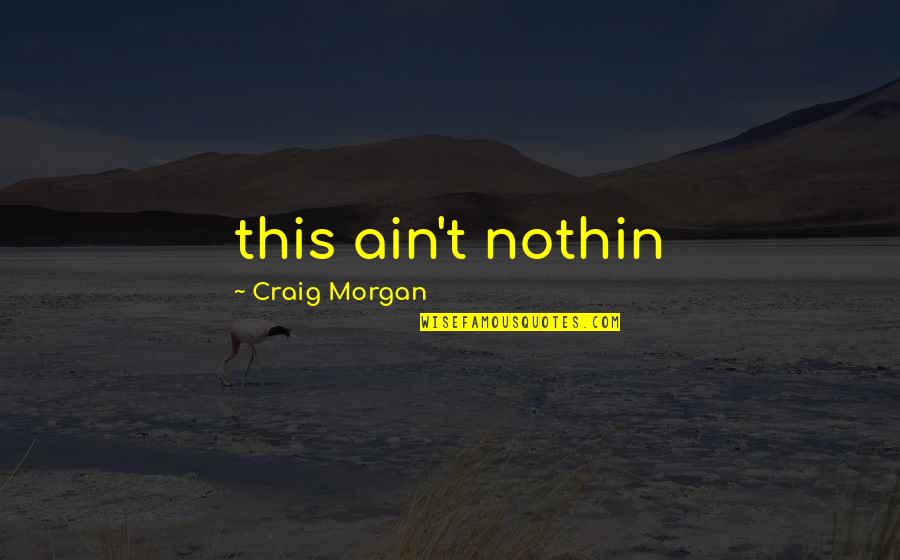 Beautiful Unheard Quotes By Craig Morgan: this ain't nothin Beautiful Unheard Quotes By Craig Morgan: this ain't nothin