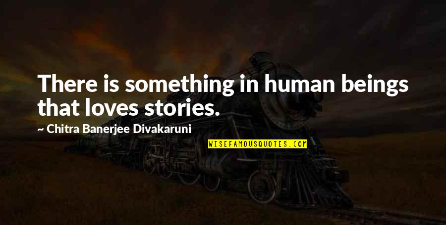Beautiful Unique Short Quotes By Chitra Banerjee Divakaruni: There is something in human beings that loves