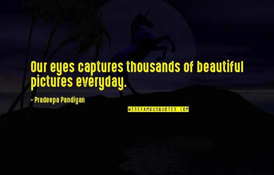 Beautiful View Quotes By Pradeepa Pandiyan: Our eyes captures thousands of beautiful pictures everyday.