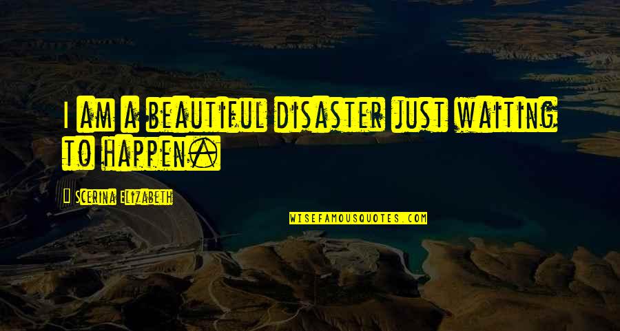 Beautiful Waiting Quotes By Scerina Elizabeth: I am a beautiful disaster just waiting to Beautiful Waiting Quotes By Scerina Elizabeth: I am a beautiful disaster just waiting to