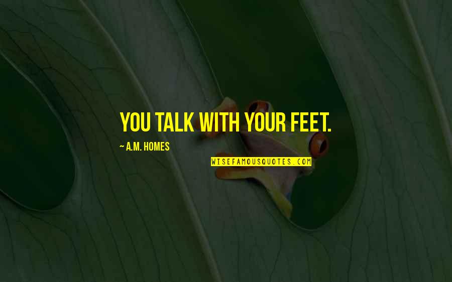 Beautiful Wall Art Quotes By A.M. Homes: You talk with your feet.