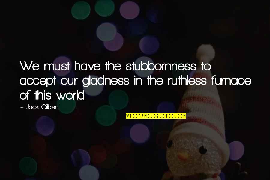 Beautiful Wall Art Quotes By Jack Gilbert: We must have the stubbornness to accept our