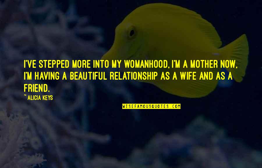Beautiful Wife Quotes By Alicia Keys: I've stepped more into my womanhood, I'm a
