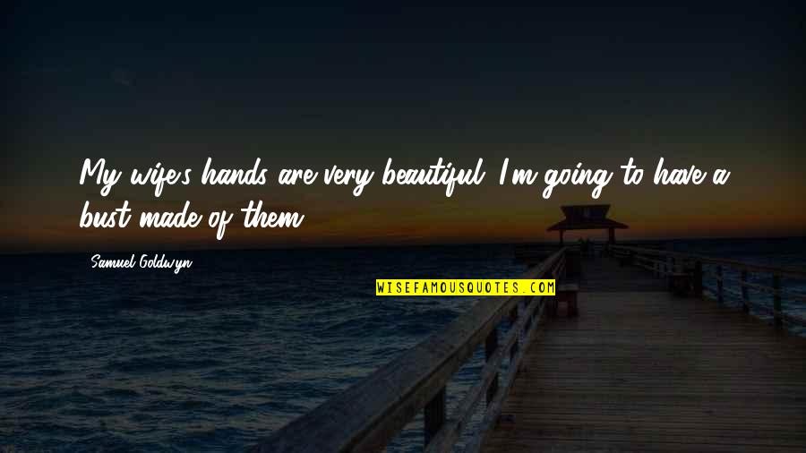 Beautiful Wife Quotes By Samuel Goldwyn: My wife's hands are very beautiful. I'm going