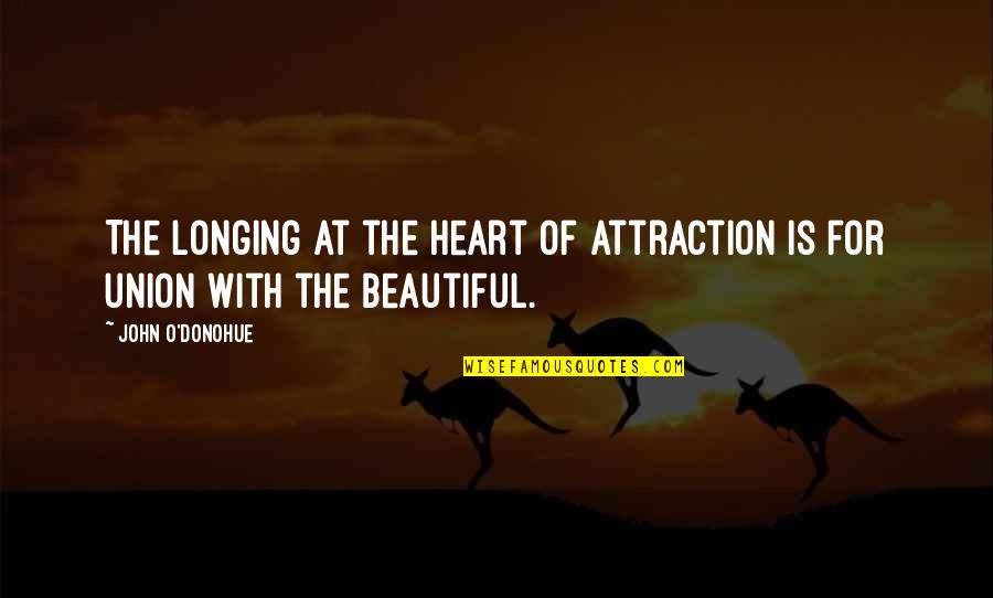 Beautiful With The Heart Quotes By John O'Donohue: The longing at the heart of attraction is