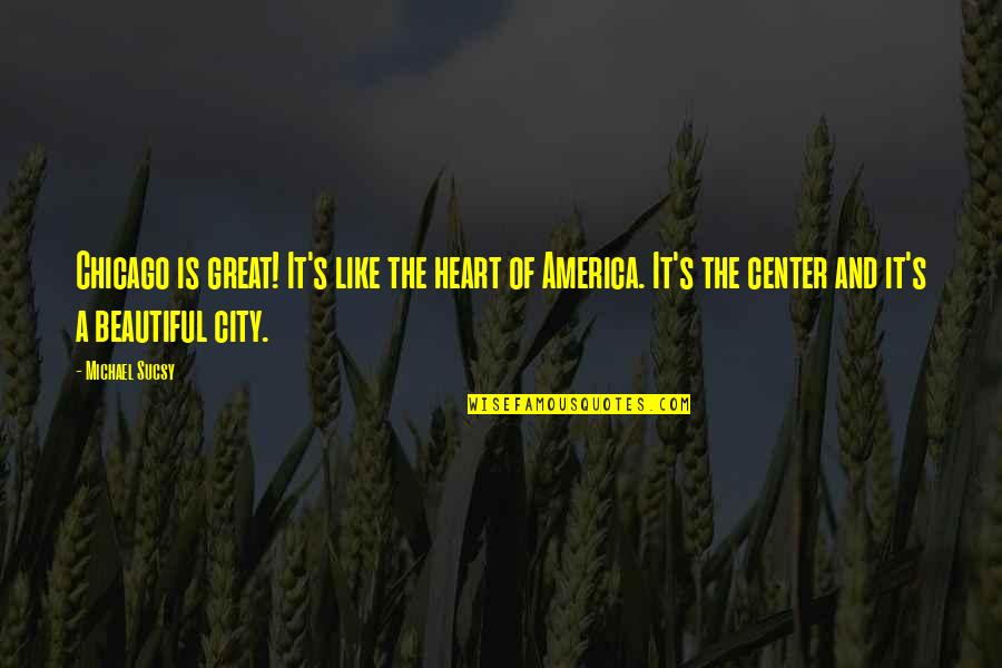 Beautiful With The Heart Quotes By Michael Sucsy: Chicago is great! It's like the heart of Beautiful With The Heart Quotes By Michael Sucsy: Chicago is great! It's like the heart of