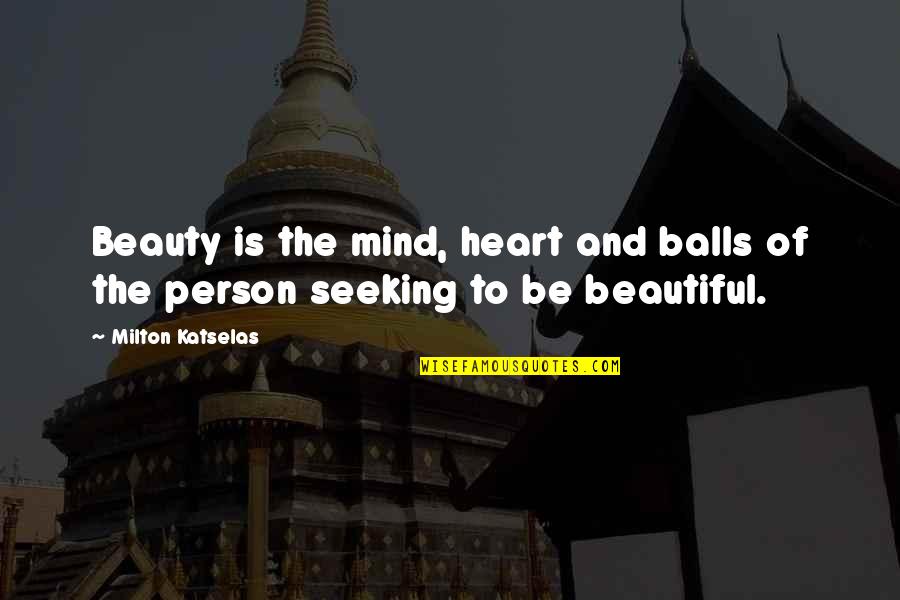 Beautiful With The Heart Quotes By Milton Katselas: Beauty is the mind, heart and balls of