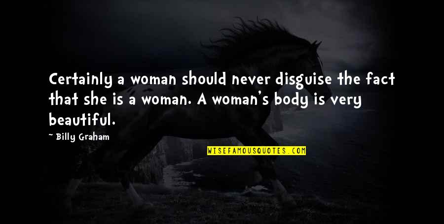 Beautiful Woman Body Quotes By Billy Graham: Certainly a woman should never disguise the fact
