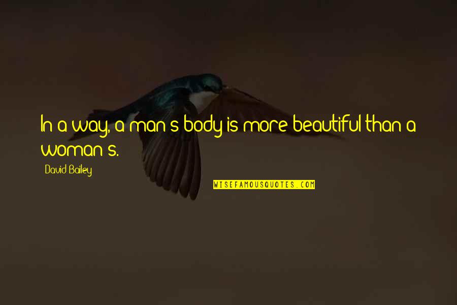 Beautiful Woman Body Quotes By David Bailey: In a way, a man's body is more