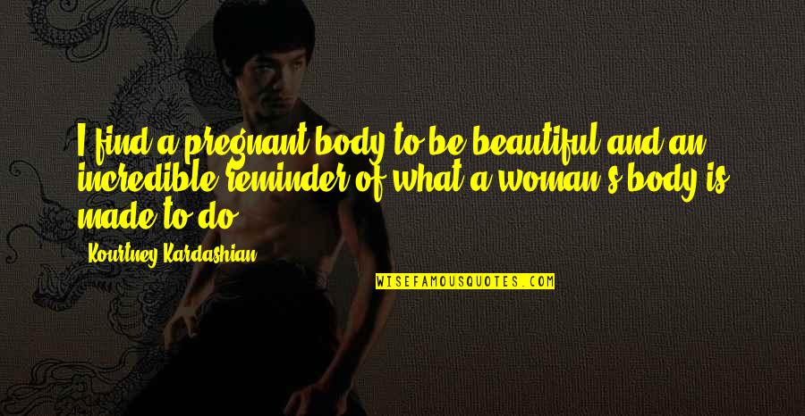 Beautiful Woman Body Quotes By Kourtney Kardashian: I find a pregnant body to be beautiful