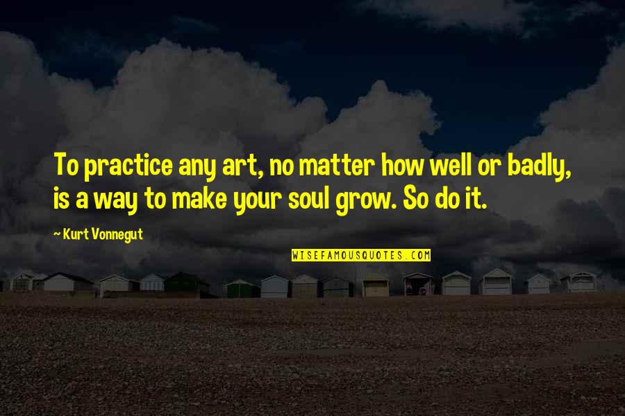 Beautiful Women And Love Quotes By Kurt Vonnegut: To practice any art, no matter how well