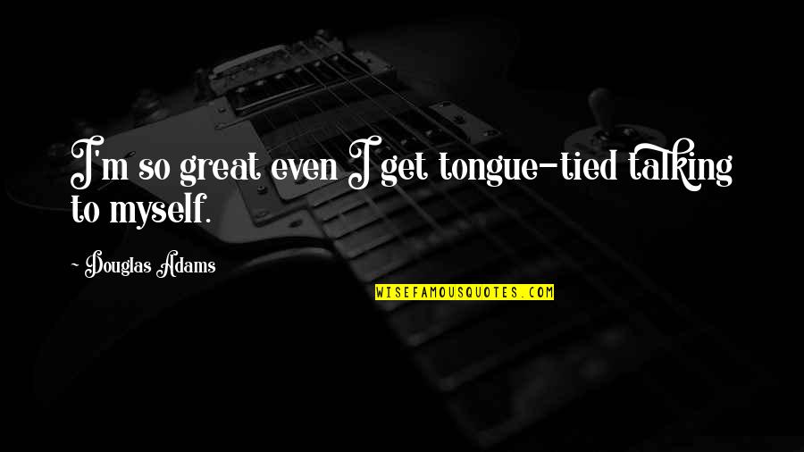 Beautiful Words For Life Quotes By Douglas Adams: I'm so great even I get tongue-tied talking