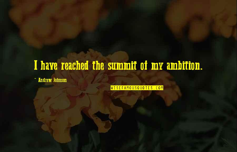 Beautiful Words Love Quotes By Andrew Johnson: I have reached the summit of my ambition.