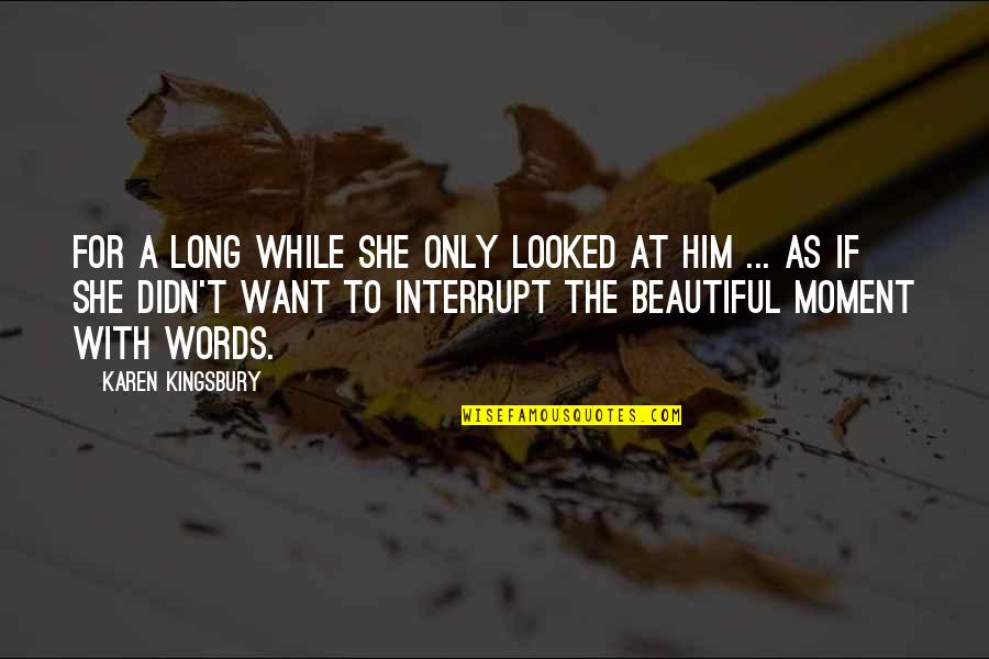 Beautiful Words Love Quotes By Karen Kingsbury: For a long while she only looked at
