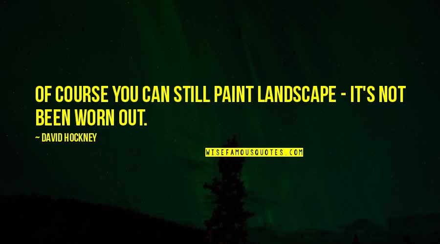 Beautiful Words Of Wisdom Quotes By David Hockney: Of course you can still paint landscape -