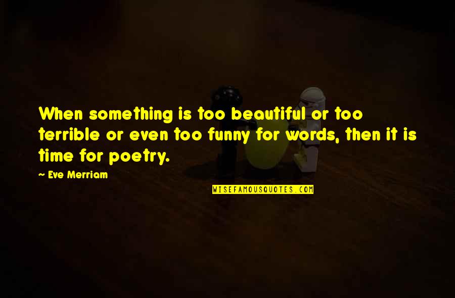 Beautiful Words Quotes By Eve Merriam: When something is too beautiful or too terrible