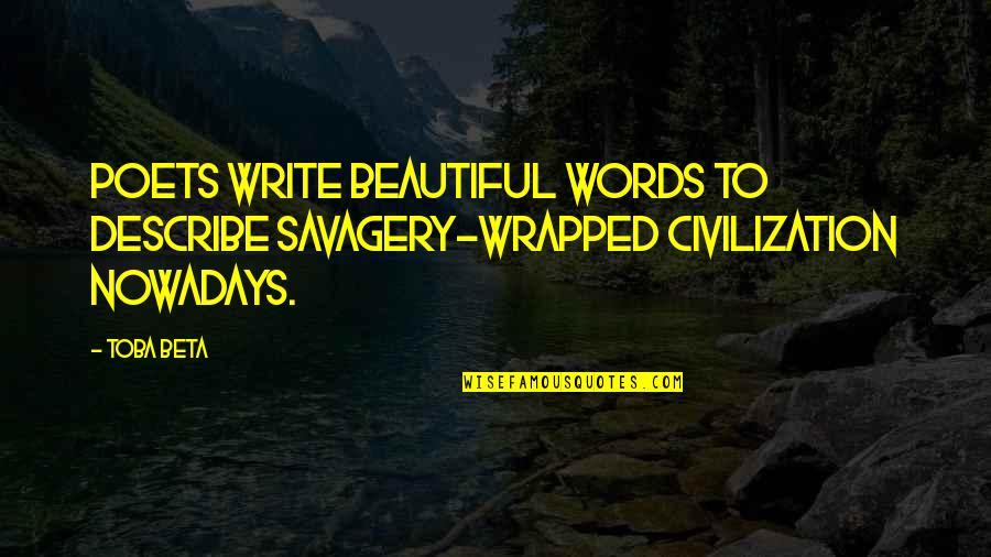 Beautiful Words Quotes By Toba Beta: Poets write beautiful words to describe savagery-wrapped civilization
