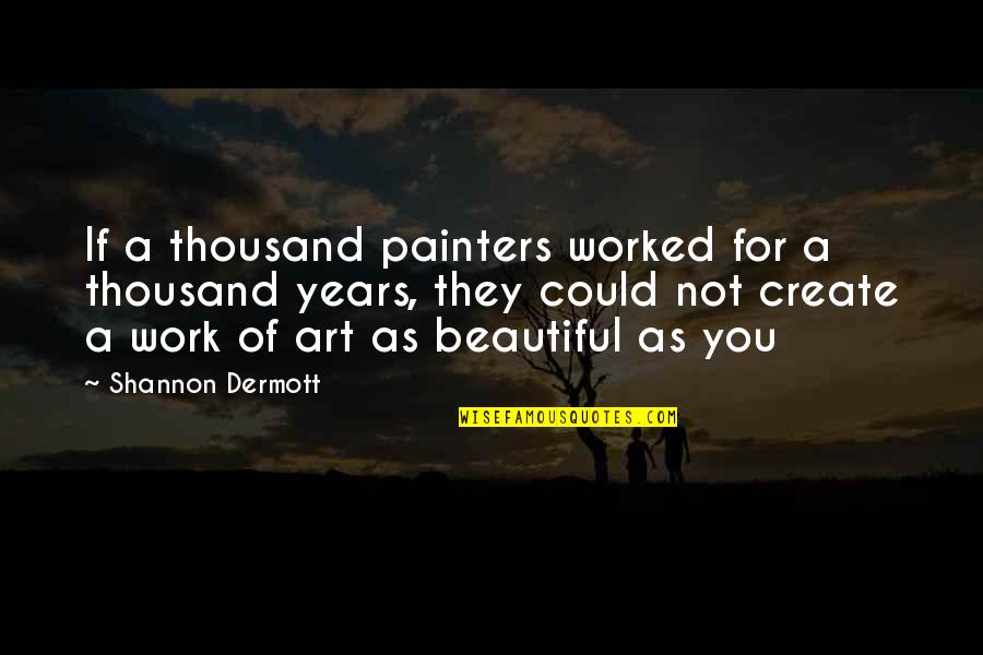 Beautiful Work Of Art Quotes By Shannon Dermott: If a thousand painters worked for a thousand