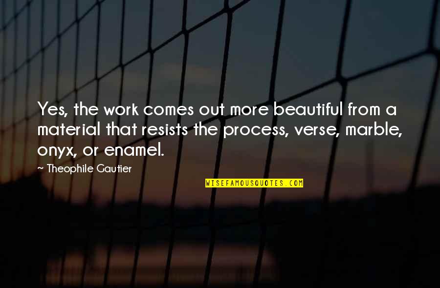 Beautiful Work Quotes By Theophile Gautier: Yes, the work comes out more beautiful from Beautiful Work Quotes By Theophile Gautier: Yes, the work comes out more beautiful from