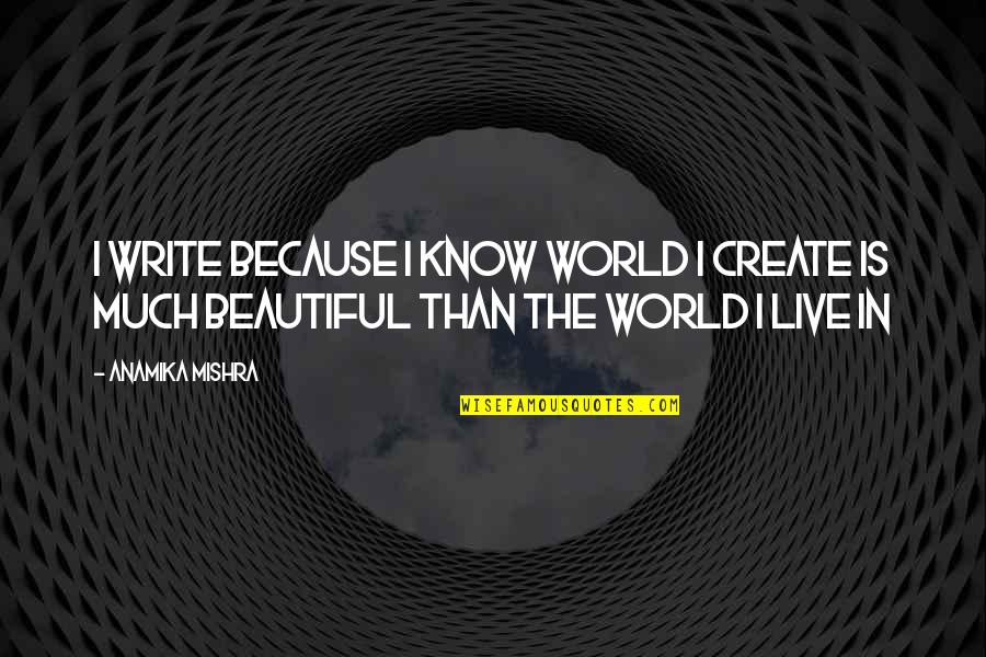 Beautiful World We Live In Quotes By Anamika Mishra: I write because I know world I create