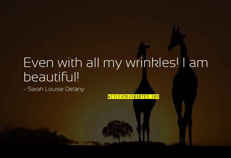 Beautiful Wrinkles Quotes By Sarah Louise Delany: Even with all my wrinkles! I am beautiful! Beautiful Wrinkles Quotes By Sarah Louise Delany: Even with all my wrinkles! I am beautiful!